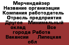 Мерчендайзер › Название организации ­ Компания-работодатель › Отрасль предприятия ­ Другое › Минимальный оклад ­ 18 000 - Все города Работа » Вакансии   . Липецкая обл.